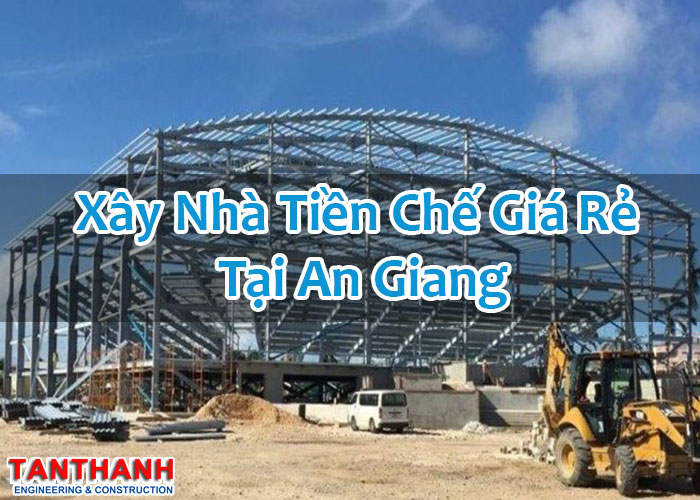 Xây Nhà Tiền Chế Giá Rẻ Tại An Giang